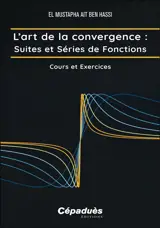 L'art de la convergence. Suites et séries de fonctions : cours et exercices