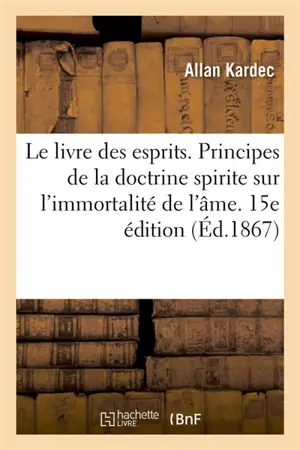 Le livre des esprits. Principes de la doctrine spirite sur l'immortalité de l'âme. 15e édition : Nature des esprits et leurs rapports avec les hommes