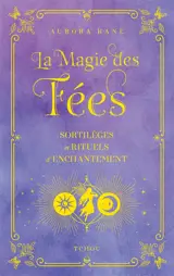 La magie des fées : sortilèges et rituels d'enchantement