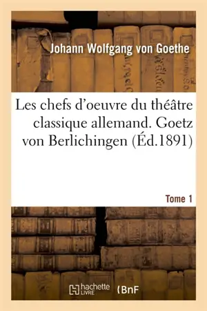 Les chefs d'oeuvre du théâtre classique allemand. Tome 1 : Goetz von Berlichingen