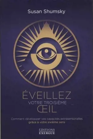 Eveillez votre troisième oeil : comment développer vos capacités extrasensorielles grâce à votre sixième sens