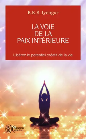 La voie de la paix intérieure : voyage vers la plénitude et la lumière : libérez le potentiel créatif de la vie