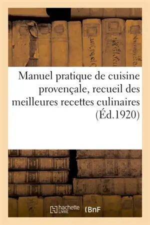 Manuel pratique de cuisine provençale, recueil des meilleures recettes culinaires : des principaux chefs de cuisine de Provence