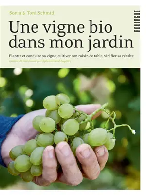 Une vigne bio dans mon jardin : planter et conduire sa vigne, cultiver son raisin de table, vinifier sa récolte