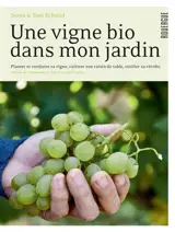 Une vigne bio dans mon jardin : planter et conduire sa vigne, cultiver son raisin de table, vinifier sa récolte