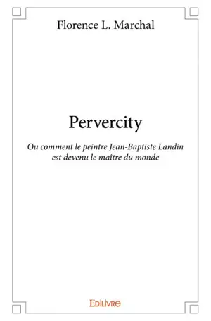 Pervercity : Ou comment le peintre Jean-Baptiste Landin est devenu le maître du monde
