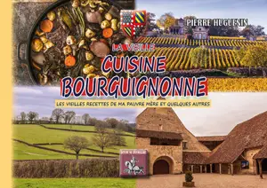 La vieille cuisine bourguignonne : les meilleures recettes de ma pauvre mère et quelques autres encore