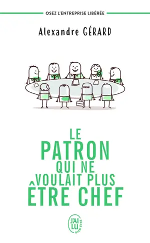 Le patron qui ne voulait plus être chef : osez l'entreprise libérée