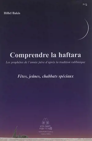 Comprendre la haftara : les prophètes de l'année juive d'après la tradition rabbinique, en suivant l'ordre des parachas. Fêtes, jeûnes, chabbats spéciaux