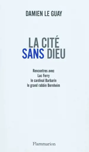 La cité sans Dieu : rencontres avec Luc Ferry, le cardinal Barbarin, le grand rabbin Bernheim