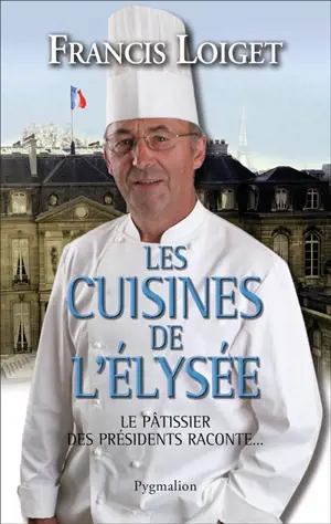 Les cuisines de l'Elysée : le pâtissier des présidents raconte