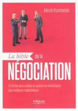 La bible de la négociation : 75 fiches pour utiliser et contrer les techniques des meilleurs négociateurs