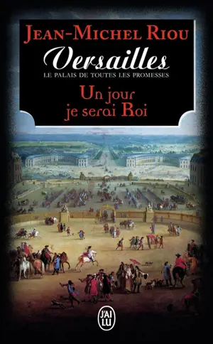 Versailles, le palais de toutes les promesses. Vol. 1. Un jour je serai roi (1638-1664)