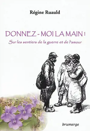 Donnez-moi la main ! : sur les sentiers de la guerre et de l'amour