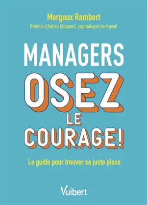 Managers : osez le courage ! : le guide pour trouver sa juste place