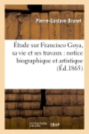Etude sur Francisco Goya, sa vie et ses travaux : notice biographique et artistique