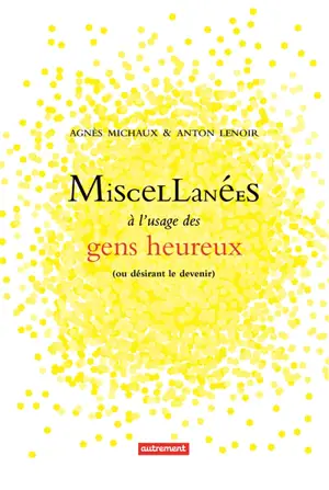 Miscellanées à l'usage des gens heureux : ou désirant le devenir