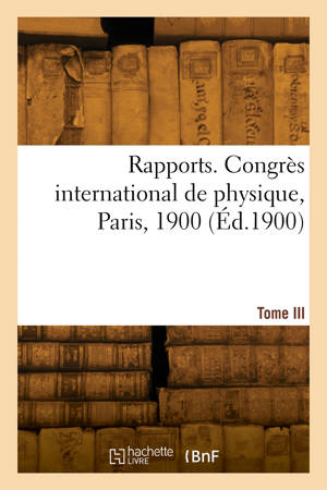Rapports. Congrès international de physique, Paris, 1900. Tome III