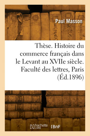 Thèse. Histoire du commerce français dans le Levant au XVIIe siècle. Faculté des lettres de Paris