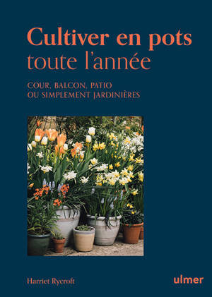 Cultiver en pots toute l'année - Cour, balcon, patio ou simplement jardinière