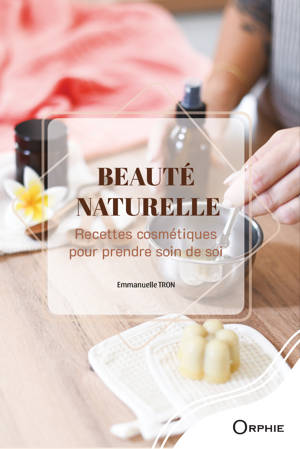 BEAUTE NATURELLE : RECETTES COSMETIQUES POUR PRENDRE SOIN DE SOI