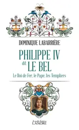Philippe IV dit Le Bel - Le Roi de fer, le Pape, les Templiers