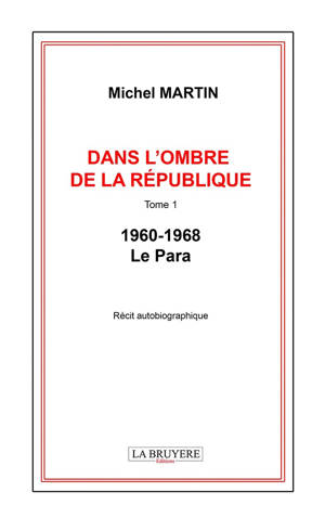 DANS L'OMBRE DE LA REPUBLIQUE TOME 1 -1960-1968 - LE PARA