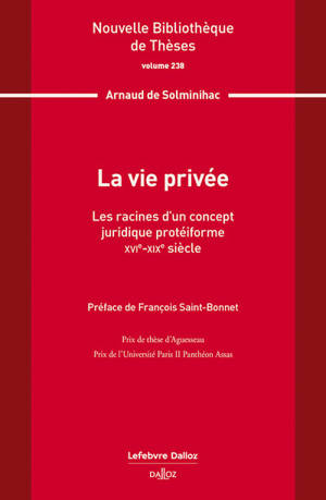 La vie privée. Volume 238 - Les racines d'un concept juridique protéiforme. XVIe-XIXe siècle