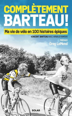 Complètement Barteau ! - Ma vie de vélo en 100 histoires épiques
