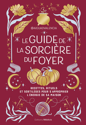 Le guide de la sorcière du foyer - Recettes, rituels et sortilèges pour s'approprier l'énergie de sa maison