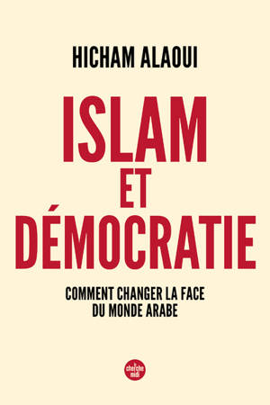 Islam et démocratie - Comment changer la face du monde arabe