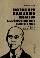 Notre ami Kaïs Saïed - Essai sur la démocrature tunisienne
