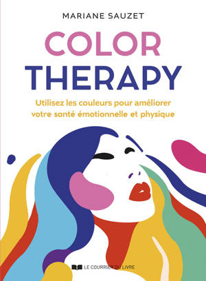 Color Therapy - Utilisez les couleurs pour améliorer votre santé émotionnelle et physique