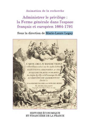 Administrer le privilège : la Ferme générale dans l'espace français et européen 1664-1791