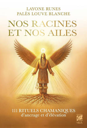 Nos racines et Nos ailes - 111 rituels chamaniques d'ancrage et d'élévation