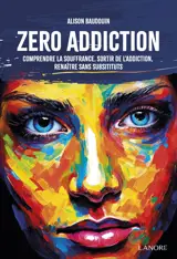 Zéro addiction - Comprendre la souffrance, sortir de l'addiction, renaître sans substituts