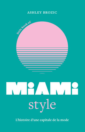 Little Book of Miami Style - L'histoire d'une capitale de la mode (version française)
