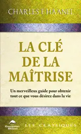 La clé de la maîtrise - Un merveilleux guide pour obtenir tout ce que vous désirez dans la vie