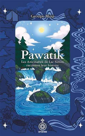 PAWATIK. LES ANICINABEK DE LAC SIMON RACONTENT LEUR HISTOIRE