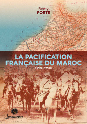 LA PACIFICATION FRANCAISE DU MAROC : 1904-1934