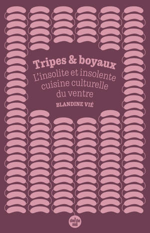 Tripes et boyaux - L'insolite et insolente cuisine culturelle du ventre