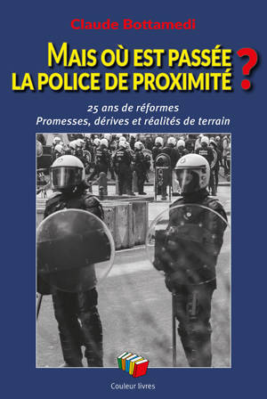 MAIS OU EST PASSEE LA POLICE DE PROXIMITE ? : 25 ANS DE REFORMES AE PROMESSES, DERIVES ET REALITES