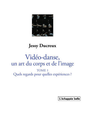La vidéo-danse, un art du corps et de l’image Tome I : Quels regards pour quelles expériences ?