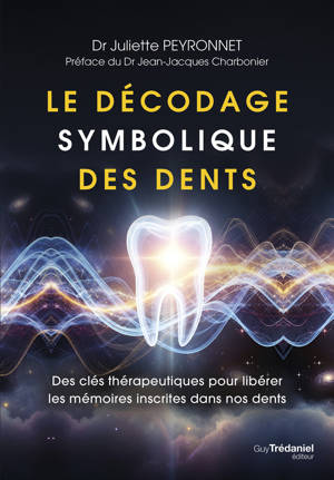 Le décodage symbolique des dents - Des clés thérapeutiques pour libérer les mémoires inscrites dans nos dents