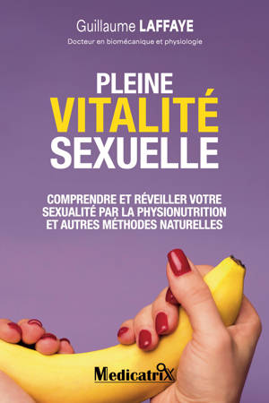 Pleine vitalité sexuelle - Comprendre et réveiller votre sexualité par la physionutrition et autres méthodes naturelles