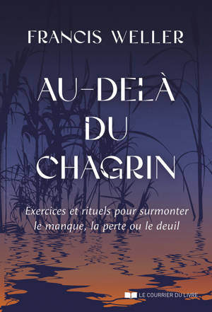 Au-delà du chagrin - Exercices et rituels pour surmonter le manque, la perte ou le deuil
