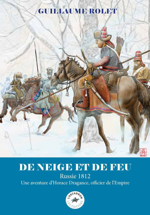DE NEIGE ET DE FEU : RUSSIE 1812 - UNE AVENTURE D'HORACE DRAGANCE, OFFICIER DE L'EMPIRE