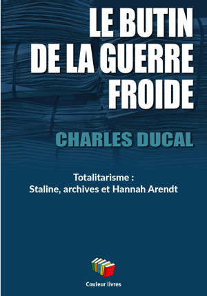 LE BUTIN DE LA GUERRE FROIDE : TOTALITARISME - STALINE, ARCHIVES ET HANNAH ARENDT