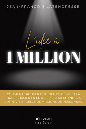 L'idée à 1 million - Comment trouver une idée de génie et la transformer en entreprise qui changera votre vie et celle de millions de personnes !