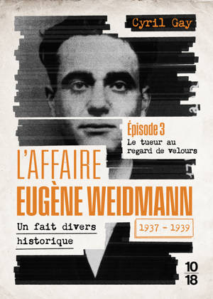 L'affaire Eugène Weidmann - Un fait divers historique - 1937-1939 - Volume 3 Le tueur au regard de velours